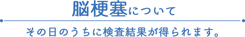 脳梗塞について その日のうちに検査結果が得られます。